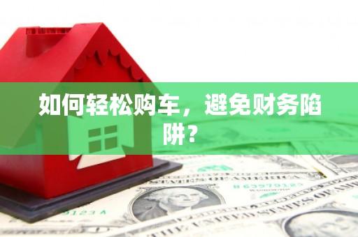 聂拉木如何轻松购车，避免财务陷阱？