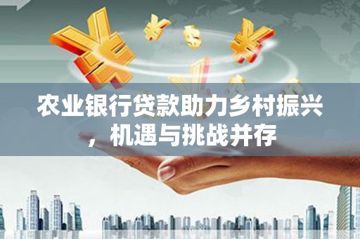 聂拉木农业银行贷款助力乡村振兴，机遇与挑战并存