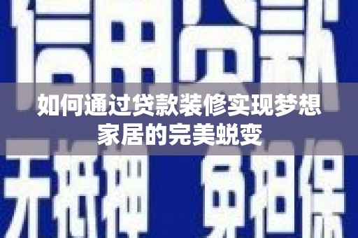 聂拉木如何通过贷款装修实现梦想家居的完美蜕变