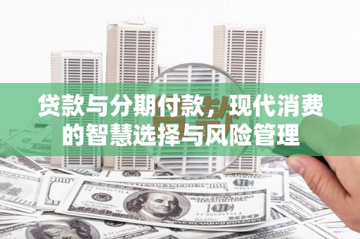 聂拉木贷款与分期付款，现代消费的智慧选择与风险管理
