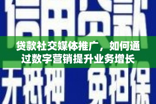 聂拉木贷款社交媒体推广，如何通过数字营销提升业务增长