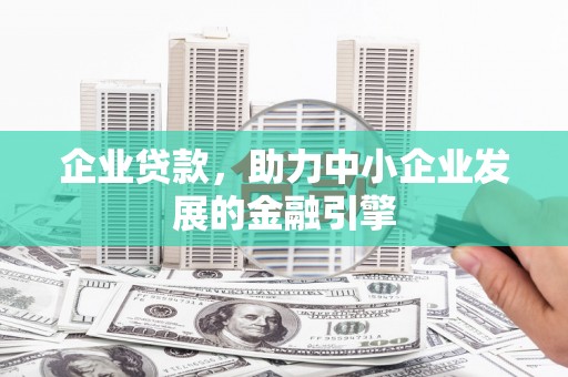 聂拉木企业贷款，助力中小企业发展的金融引擎