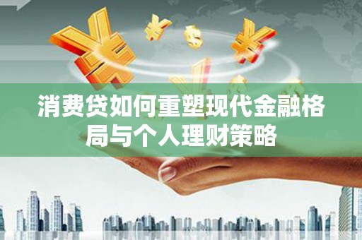 聂拉木消费贷如何重塑现代金融格局与个人理财策略