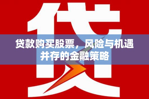 聂拉木贷款购买股票，风险与机遇并存的金融策略