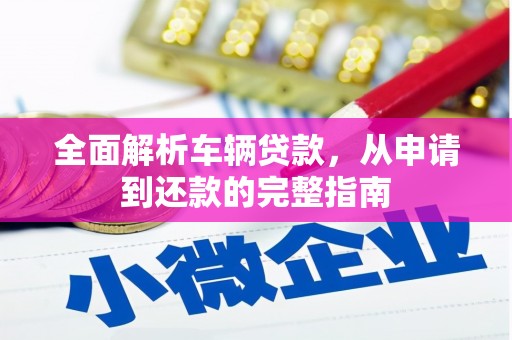聂拉木全面解析车辆贷款，从申请到还款的完整指南