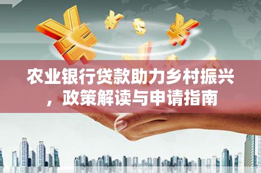 聂拉木农业银行贷款助力乡村振兴，政策解读与申请指南