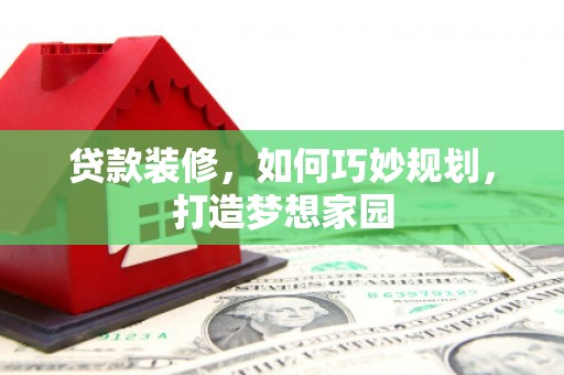 聂拉木贷款装修，如何巧妙规划，打造梦想家园