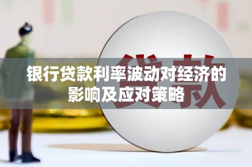聂拉木银行贷款利率波动对经济的影响及应对策略