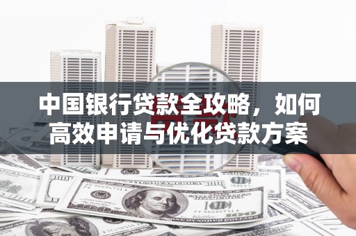 聂拉木中国银行贷款全攻略，如何高效申请与优化贷款方案